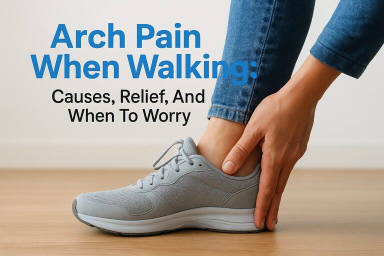 Arch Pain When Walking: Causes, Relief, And When To Worry