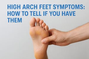 High Arch Feet Symptoms: How to Tell If You Have Them