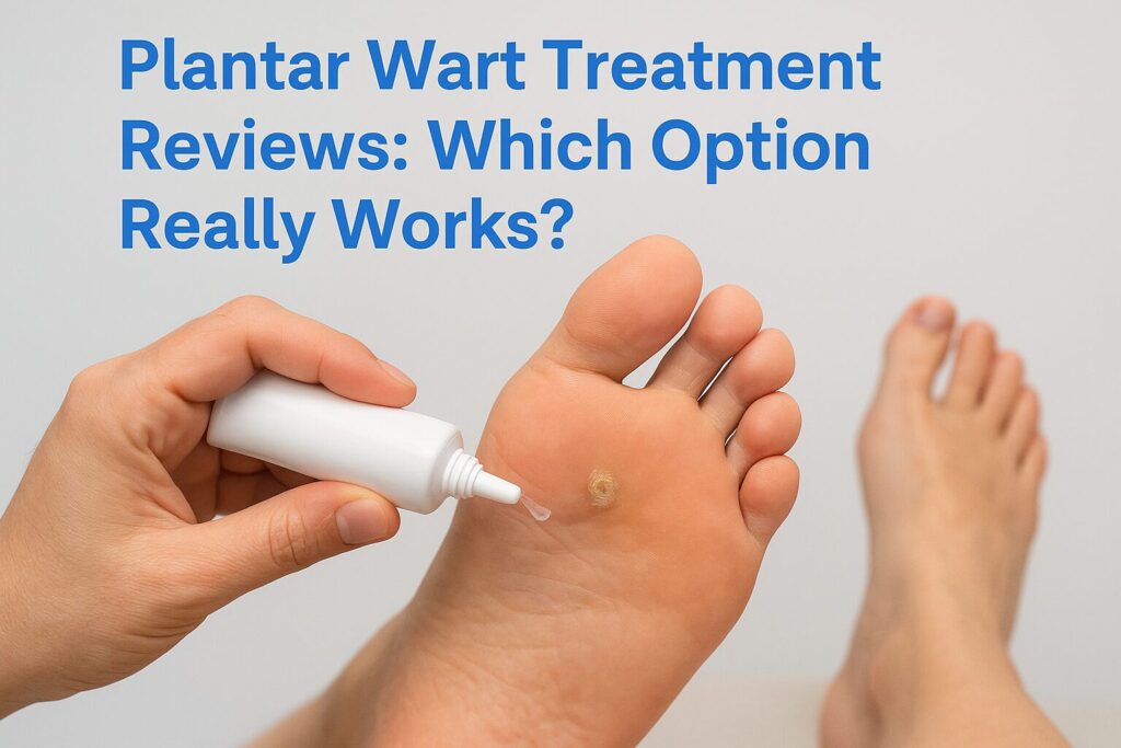 Plantar Wart Treatment Reviews: Which Option Really Works?