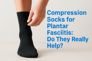 Compression Socks for Plantar Fasciitis: Do They Really Help?